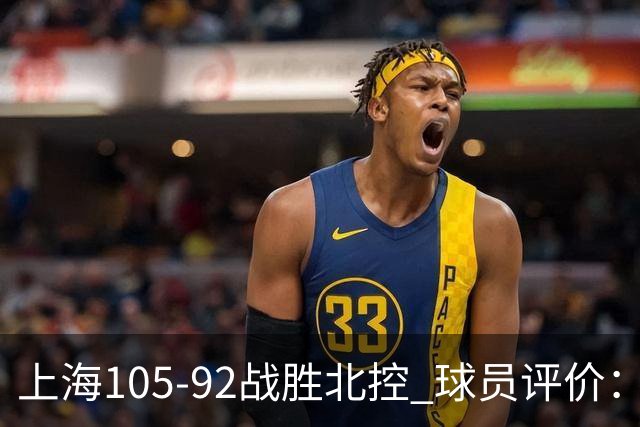上海105-92战胜北控 球员评价：4人满分，3人及格，1人低迷
