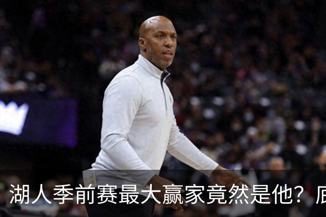 湖人季前赛最大赢家竟然是他？底薪锋线新援竟然将进入先发阵容？